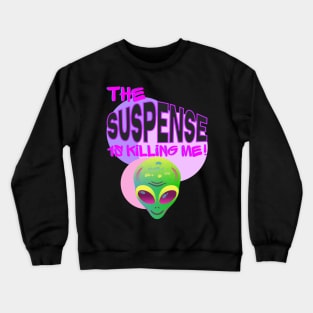 THE SUSPENSE IS KILLING ME!!! Crewneck Sweatshirt